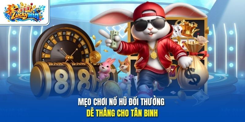 Mẹo chơi nổ hũ đổi thưởng dễ thắng cho tân binh