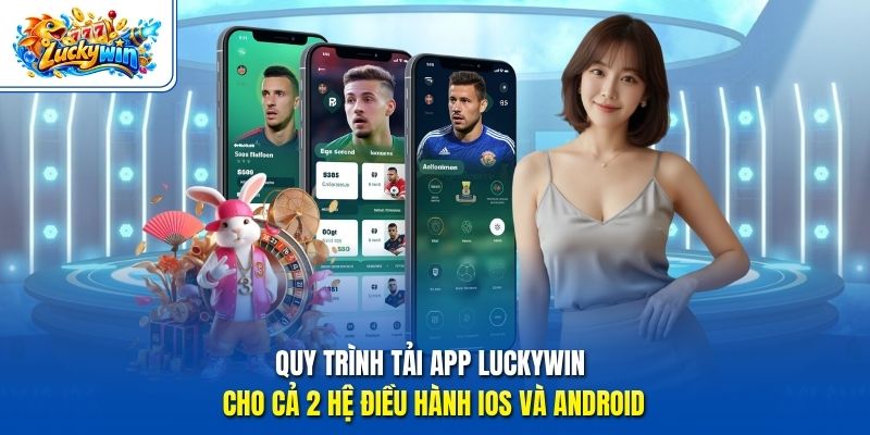 Quy trình tải app Luckywin cho cả 2 hệ điều hành iOS và Android